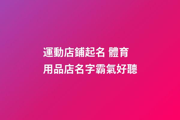 運動店鋪起名 體育用品店名字霸氣好聽-第1張-店鋪起名-玄機派